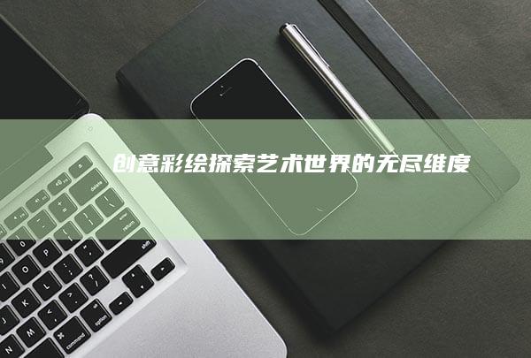 创意彩绘：探索艺术世界的无尽维度