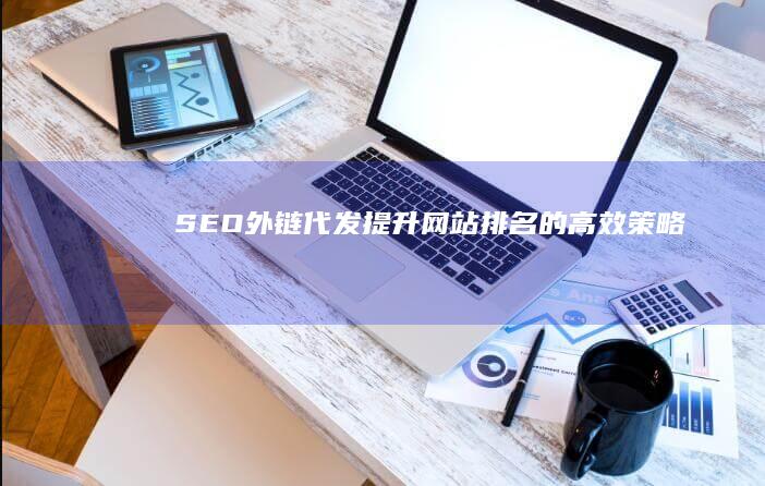 SEO外链代发：提升网站排名的高效策略